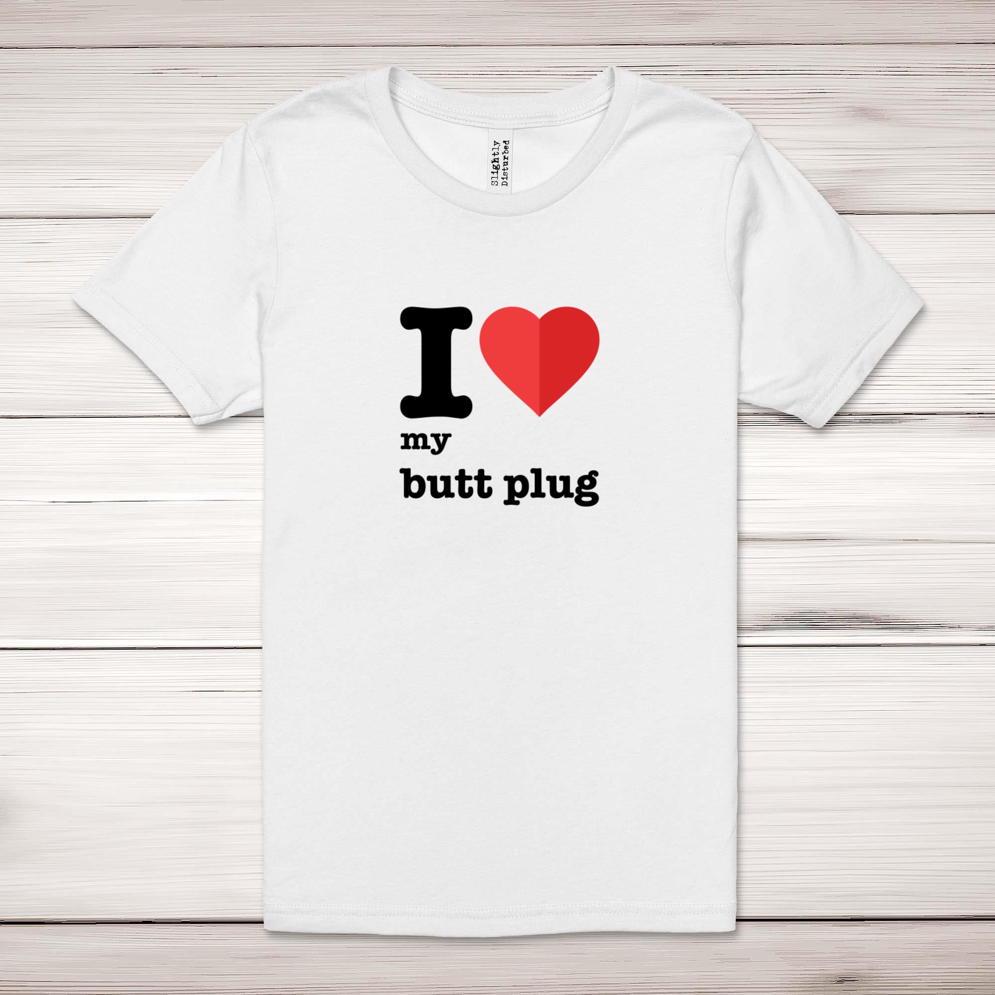 I Love My Butt Plug Adult T-Shirt - Rude Tees - Slightly Disturbed
