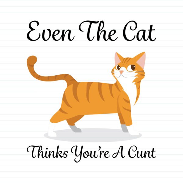 Even The Cat Thinks You're A Cunt