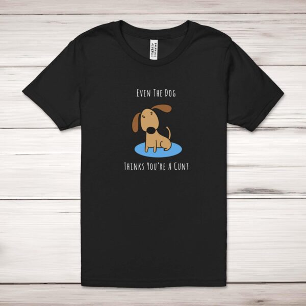 Even The Dog Thinks You're A Cunt - Rude Adult T-Shirt - Slightly Disturbed