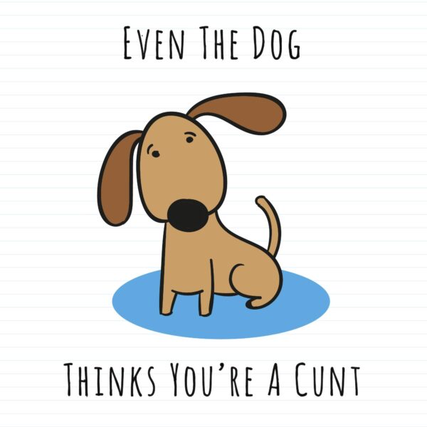 Even The Dog Thinks You're A Cunt