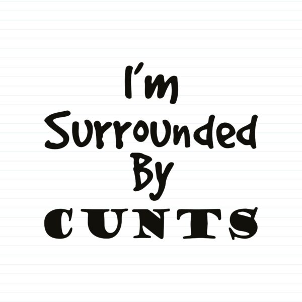 I'm Surrounded By Cunts