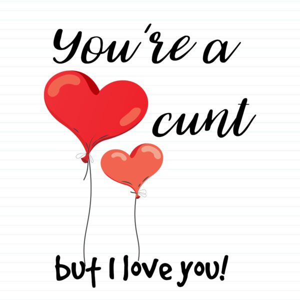 You're A Cunt But I Love You