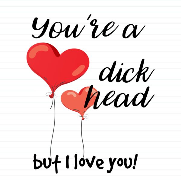 You're A Dickhead But I Love You