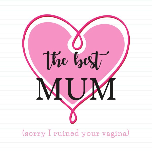 The Best Mum (Sorry I Ruined Your Vagina)