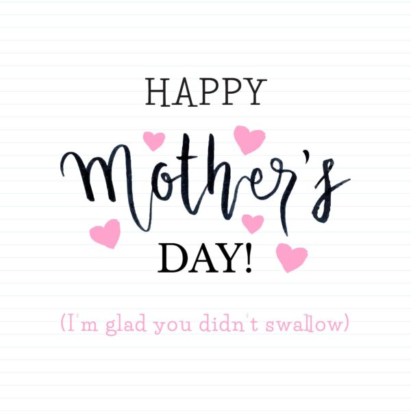 Happy Mother's Day (I'm Glad You Didn't Swallow)