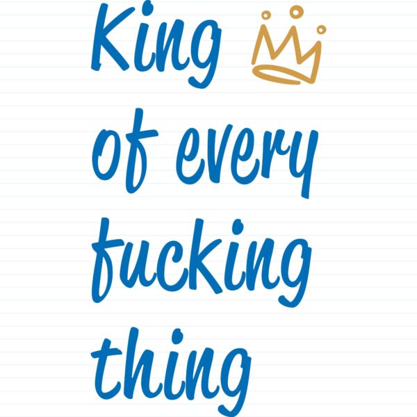 King Of Every Fucking Thing