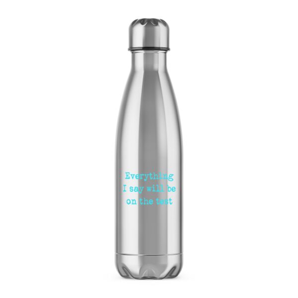 Everything I Say Will Be On The Test - Novelty Water Bottles - Slightly Disturbed - Image 1 of 2
