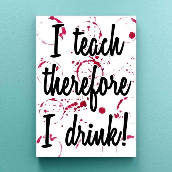 I Teach Therefore I Drink - Novelty Canvas Prints - Slightly Disturbed - Image 1 of 1