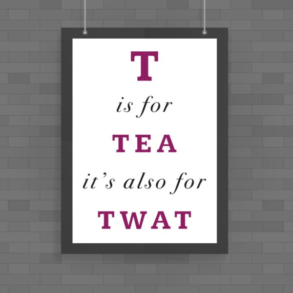 T Is For Tea It's Also For Twat - Rude Posters - Slightly Disturbed - Image 1 of 1