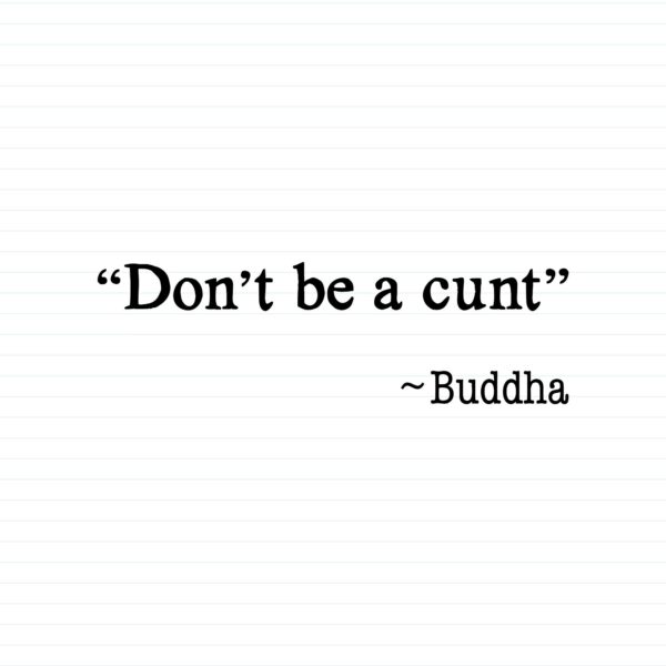 Don't Be A Cunt ~ Buddha