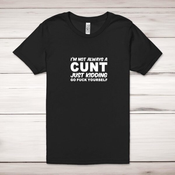 I'm Not Always A ... Just Kidding Go Fuck Yourself - Rude Adult T-Shirt - Slightly Disturbed