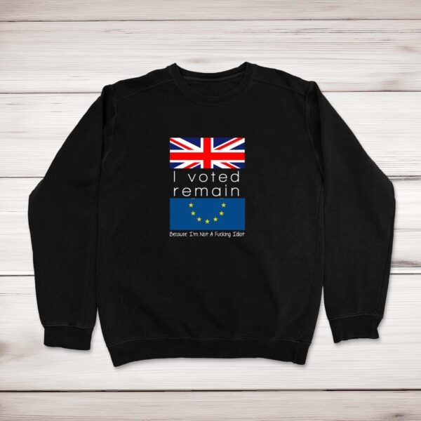 I Voted Remain Because I'm Not A Fucking Idiot - Rude Sweatshirts - Slightly Disturbed - Image 1 of 2