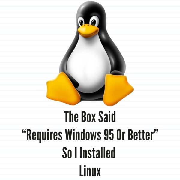 The Box Said Requires Windows 95 So I Installed Linux