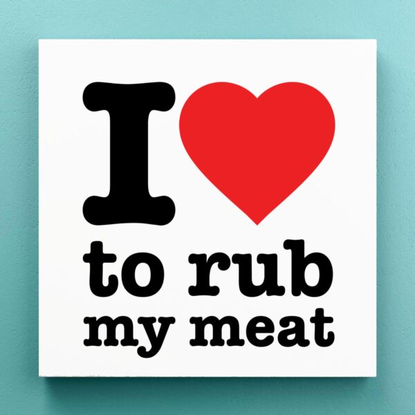 I Love To Rub My Meat - Rude Canvas Prints - Slightly Disturbed - Image 1 of 1