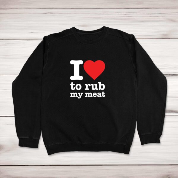 I Love To Rub My Meat - Rude Sweatshirts - Slightly Disturbed - Image 1 of 1