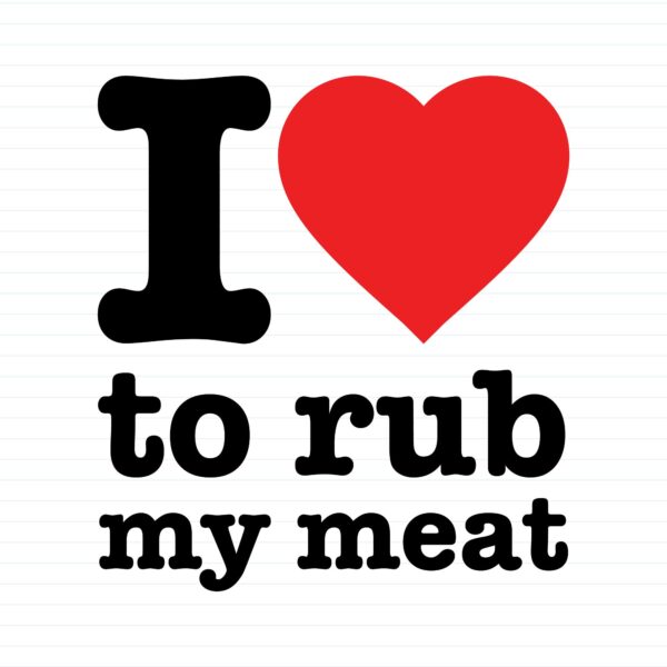 I Love To Rub My Meat