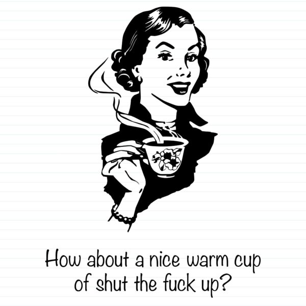 How About A Nice Warm Cup Of Shut The Fuck Up