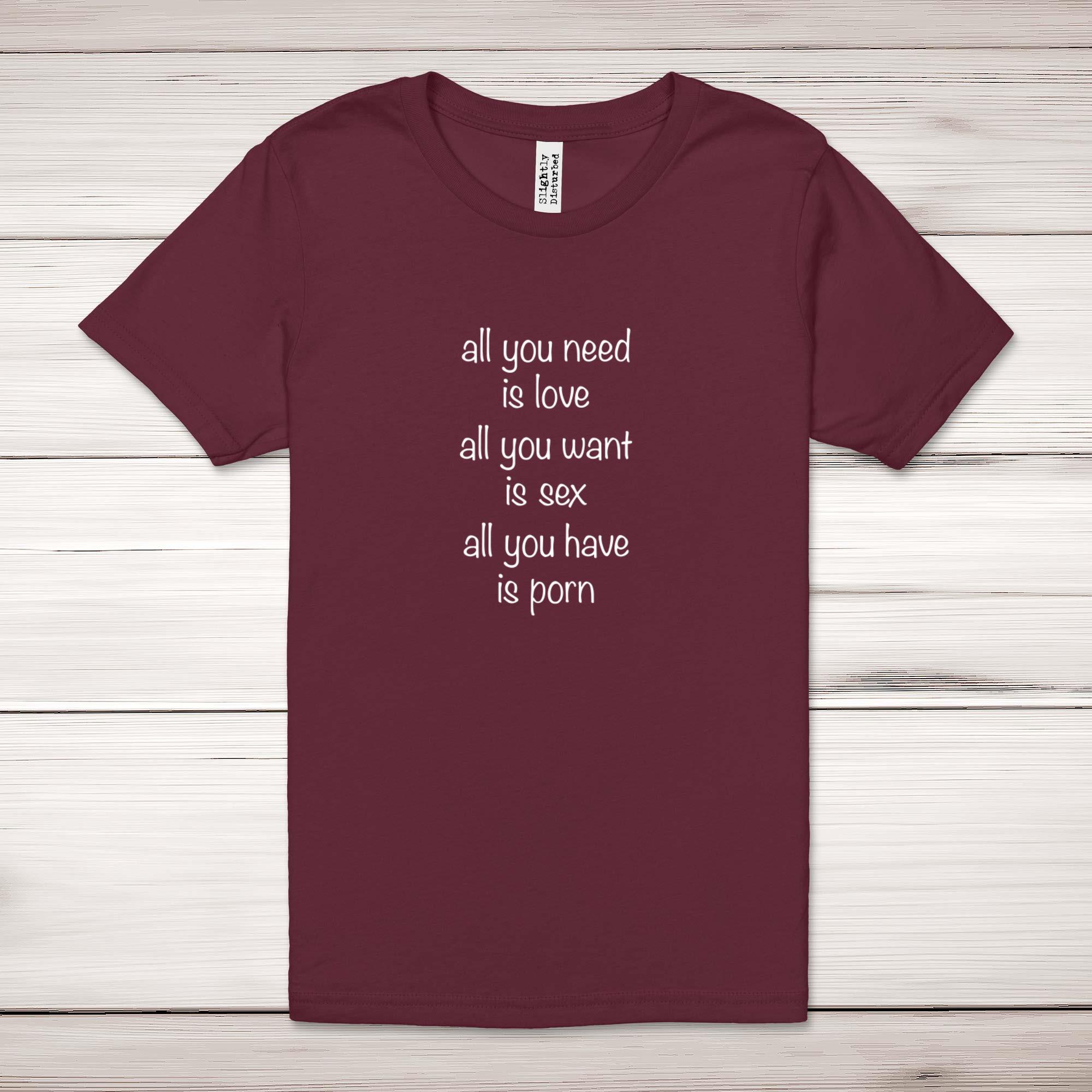2000px x 2000px - All You Need Is Love, All You Have Is Porn Adult T-Shirt