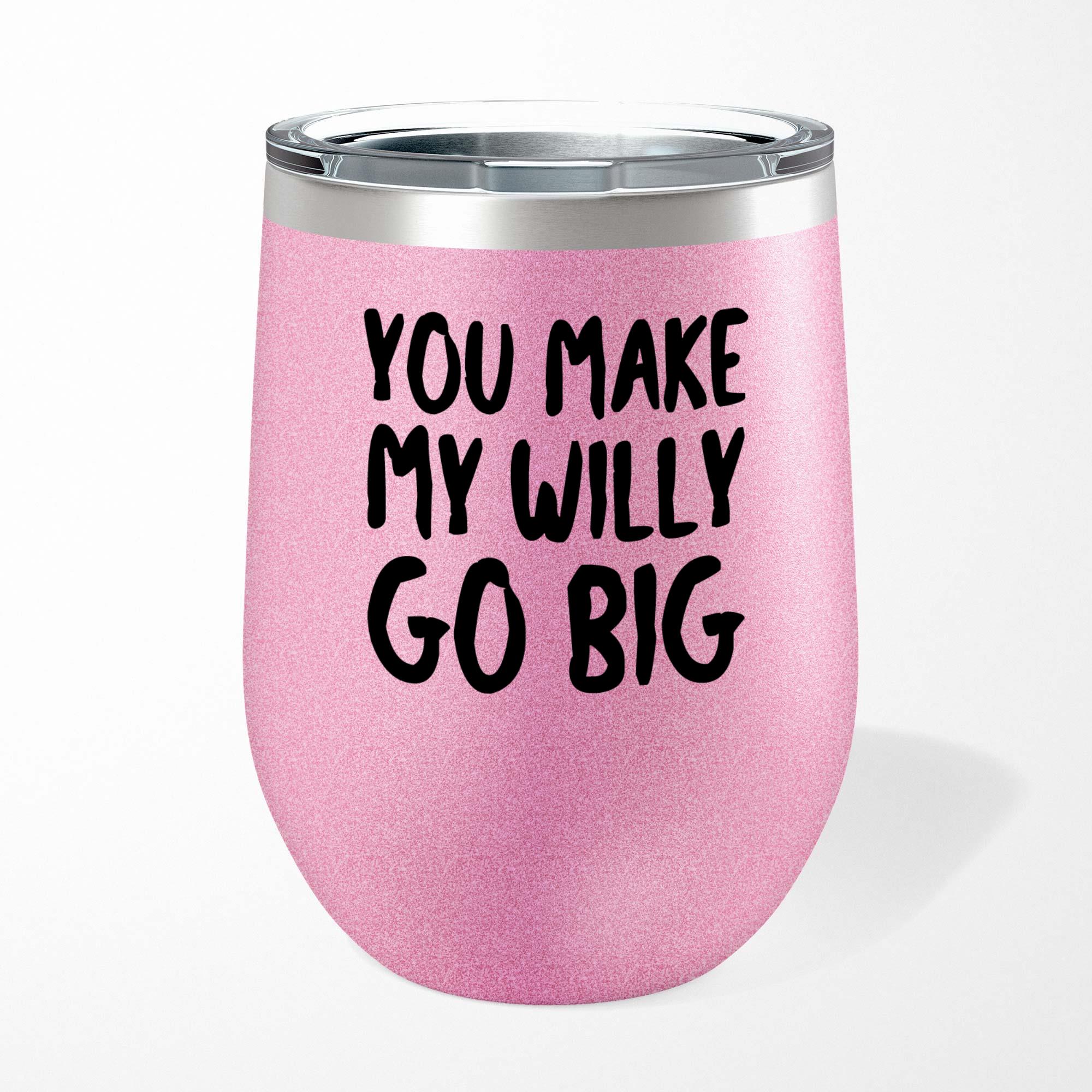 You Make My Willy Go Big Wine Tumbler Rude Tumblers Slightly Disturbed