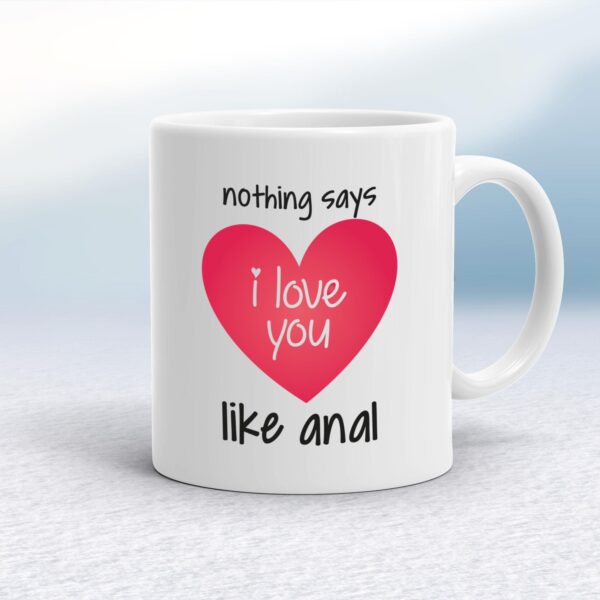 Nothing Says I Love You Like Anal - Rude Mugs - Slightly Disturbed - Image 1 of 12