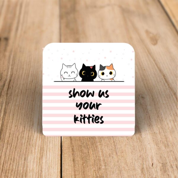 Show Us Your Kitties - Novelty Coaster - Slightly Disturbed - Image 1 of 1