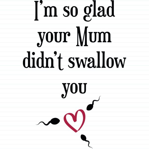 Glad Your Mum Didn't Swallow