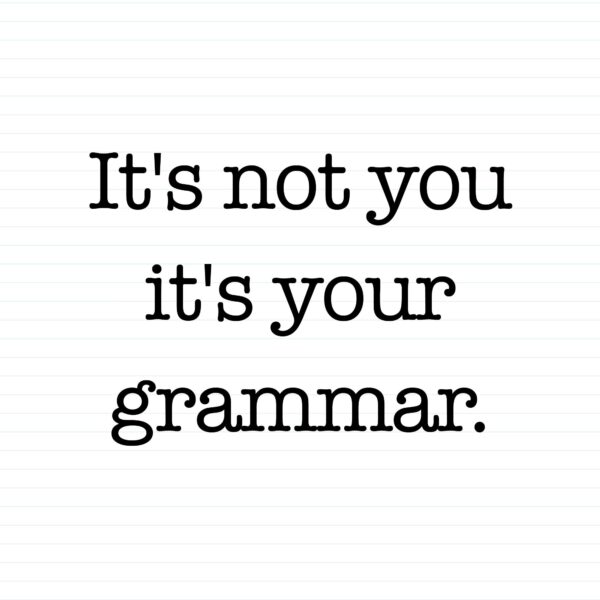 It's Not You It's Your Grammar