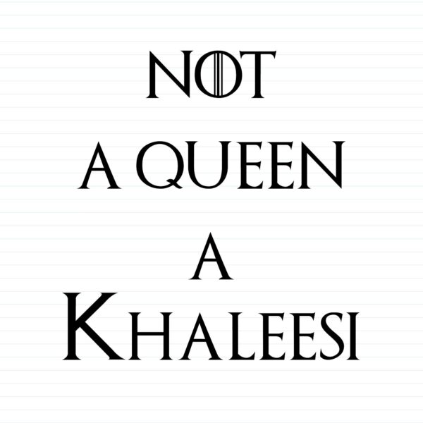 Not A Queen A Khaleesi