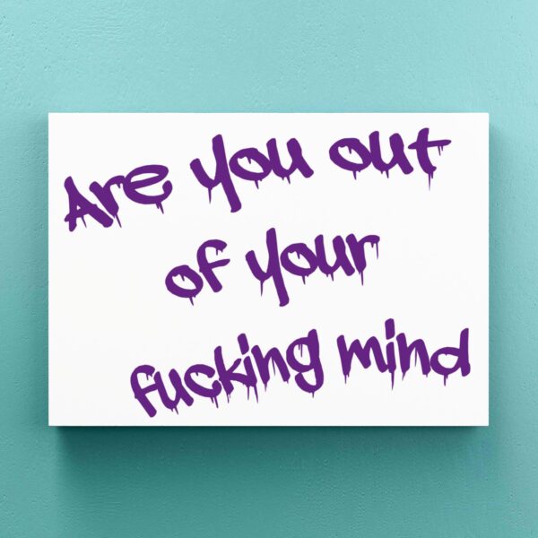 Out Of Your Fucking Mind - Rude Canvas Prints - Slightly Disturbed - Image 1 of 1
