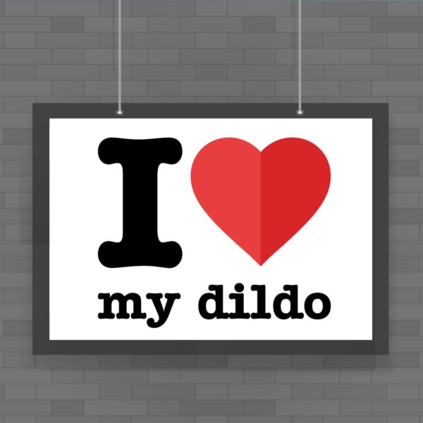 I Love My Dildo - Rude Posters - Slightly Disturbed - Image 1 of 1
