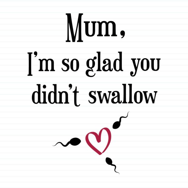 Glad You Didnt Swallow