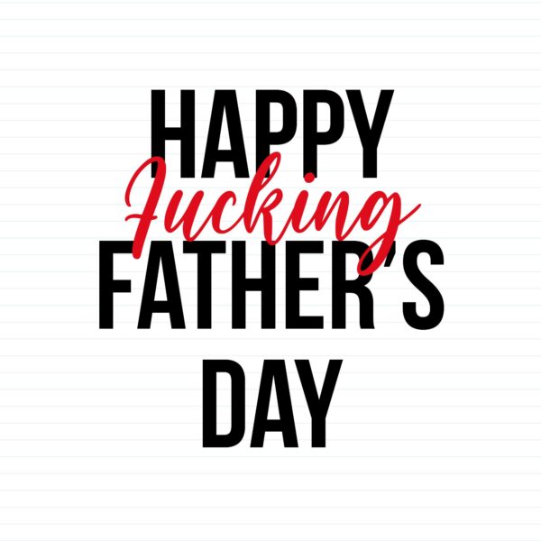 Happy Fucking Fathers Day