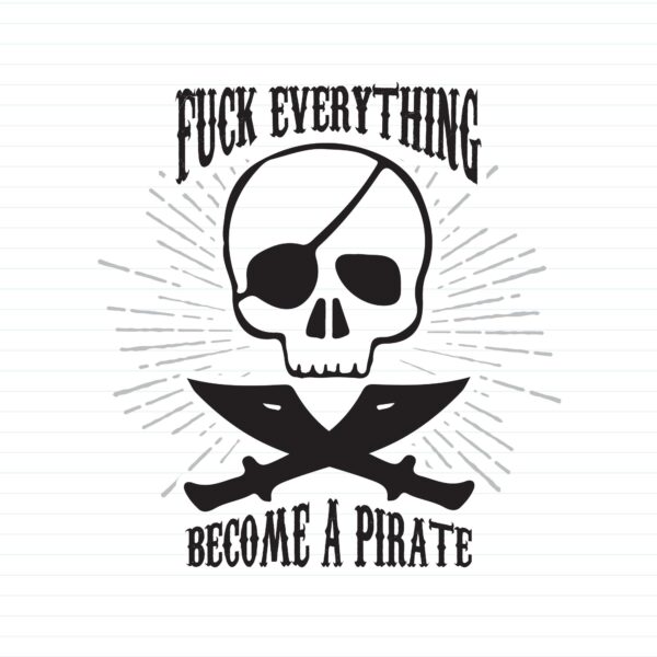 Fuck Everything Become A Pirate